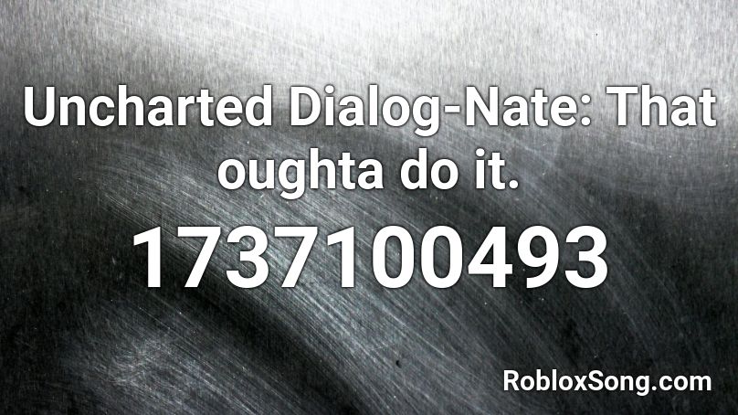 Uncharted Dialog-Nate: That oughta do it. Roblox ID
