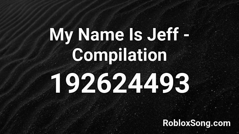 My Name Is Jeff Compilation Roblox ID Roblox Music Codes   192624493 