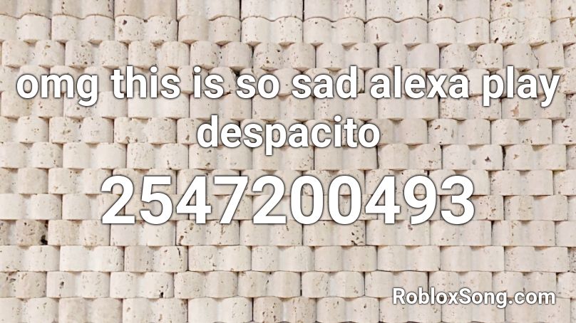 omg this is so sad alexa play despacito Roblox ID