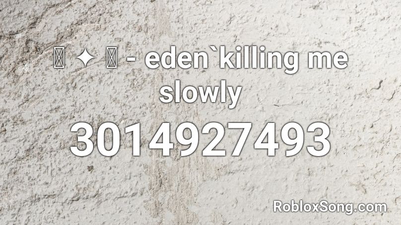 ꒰ ༉ ꒱ - eden`killing me slowly Roblox ID