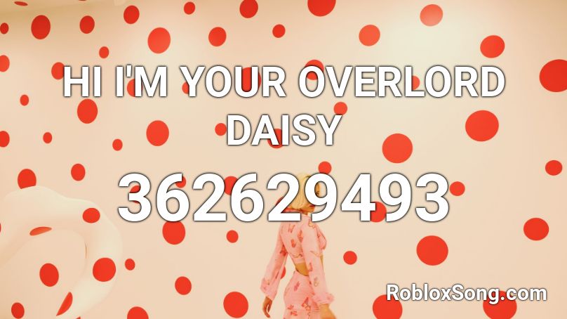 HI I'M YOUR OVERLORD DAISY Roblox ID