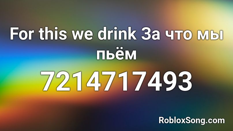 For this we drink За что мы пьём Roblox ID