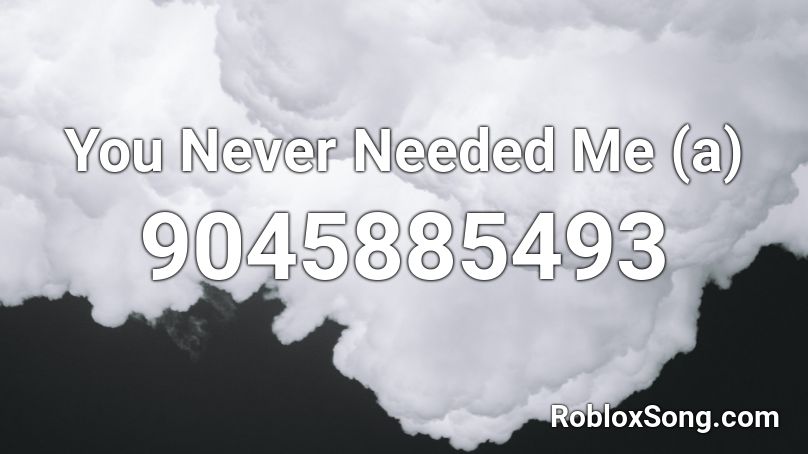 You Never Needed Me (a) Roblox ID