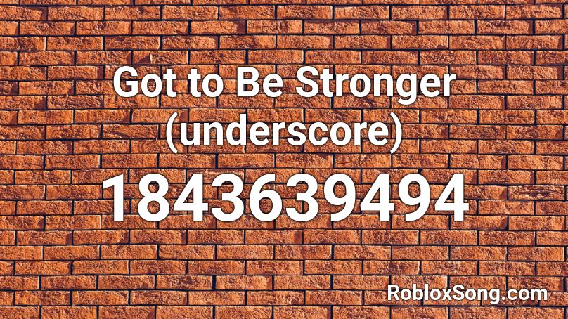 Got to Be Stronger (underscore) Roblox ID