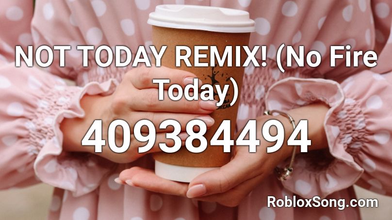 NOT TODAY REMIX! (No Fire Today) Roblox ID