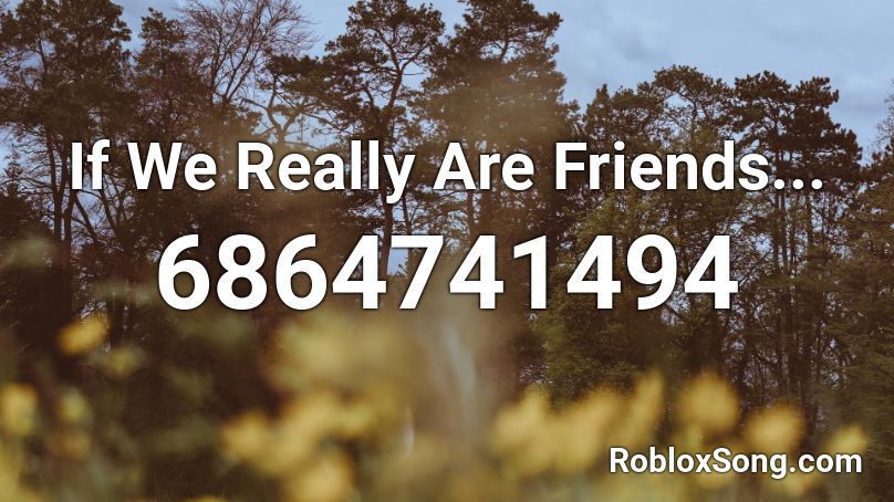 If We Really Are Friends... Roblox ID