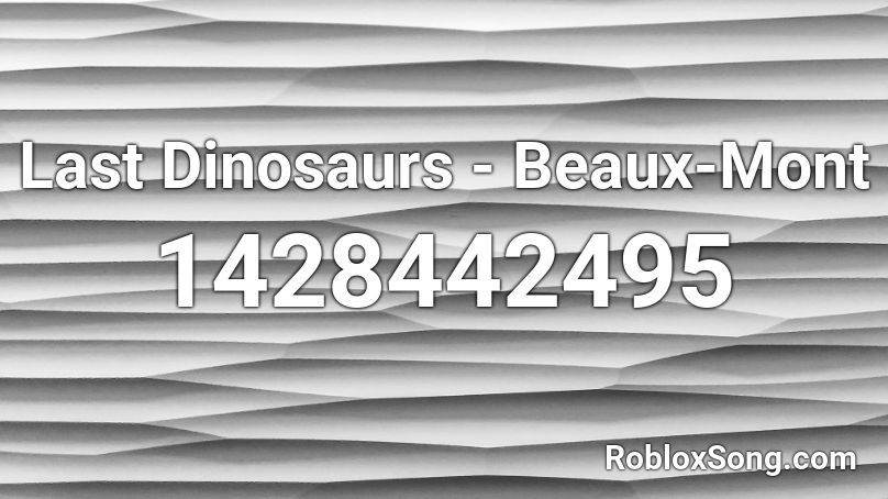 Last Dinosaurs - Beaux-Mont Roblox ID