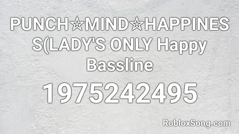 PUNCH☆MIND☆HAPPINESS(LADY'S ONLY Happy Bassline Roblox ID