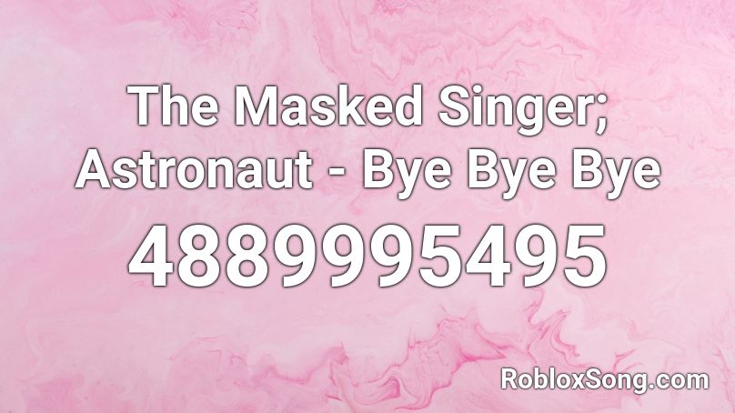 The Masked Singer Astronaut Bye Bye Bye Roblox Id Roblox Music Codes