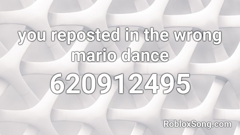 you reposted in the wrong mario dance Roblox ID