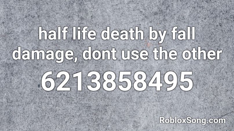 half life death by fall damage, dont use the other Roblox ID