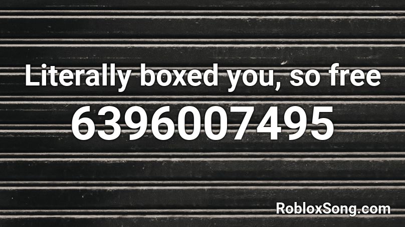 Literally boxed you, so free Roblox ID