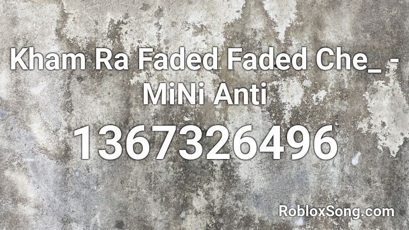 Kham Ra Faded Faded Che_ - MiNi Anti  Roblox ID