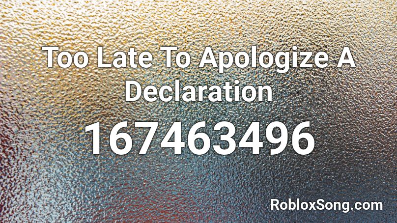 Too Late To Apologize A Declaration Roblox ID