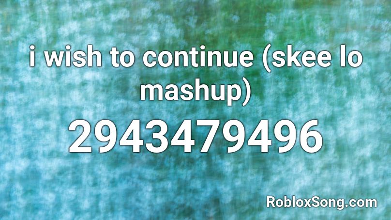i wish to continue (skee lo mashup) Roblox ID