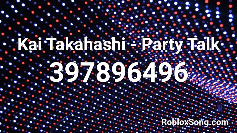 Kai Takahashi - Party Talk Roblox ID