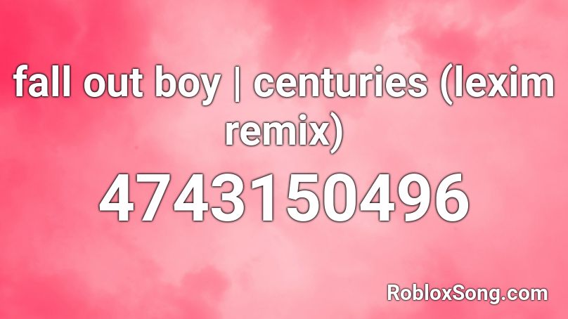 Fall Out Boy Centuries Lexim Remix Roblox Id Roblox Music Codes - centuries song roblox id