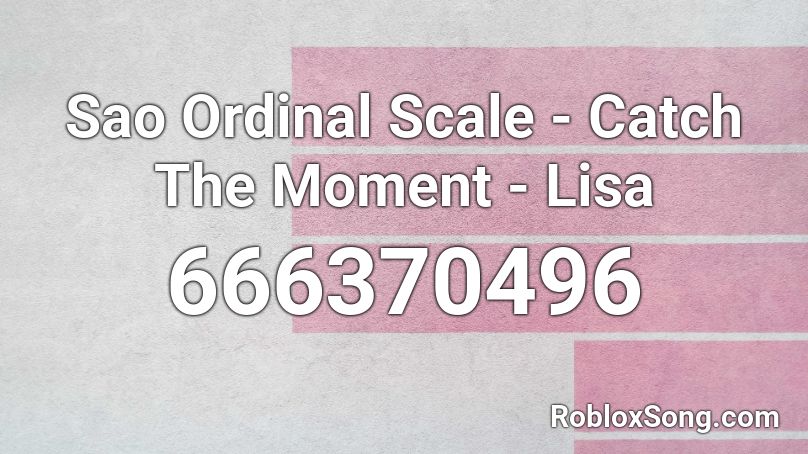 Sao Ordinal Scale Catch The Moment Lisa Roblox Id Roblox Music Codes