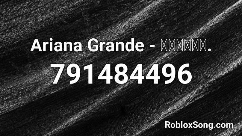 Ariana Grande - 𝔣𝔢𝔪𝔞𝔩𝔢. Roblox ID