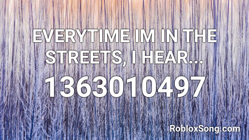 EVERYTIME IM IN THE STREETS, I HEAR... Roblox ID