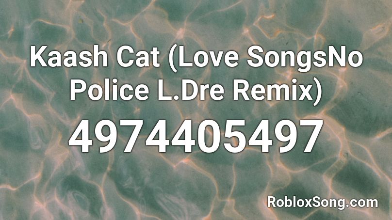 Kaash Cat (Love SongsNo Police L.Dre Remix) Roblox ID