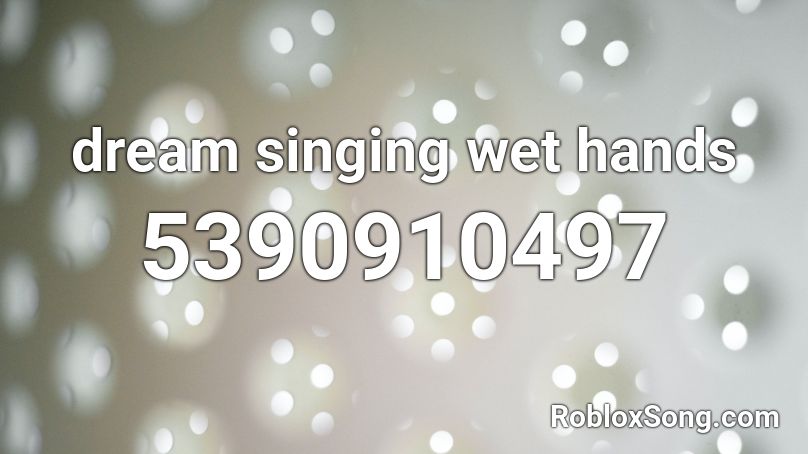 dream singing wet hands Roblox ID