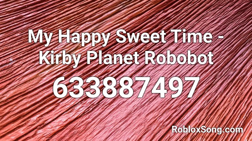 My Happy Sweet Time - Kirby Planet Robobot Roblox ID