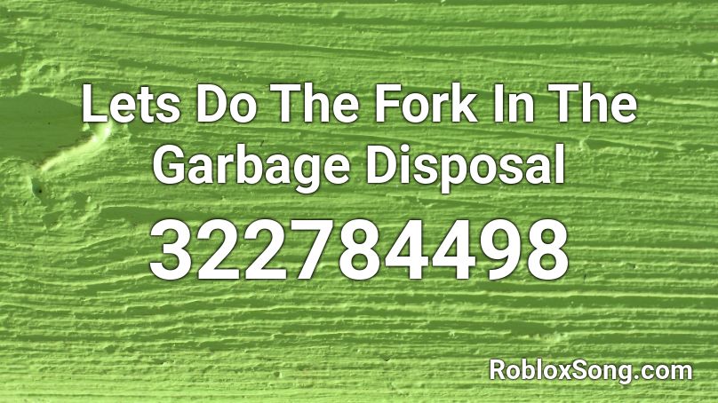 Lets Do The Fork In The Garbage Disposal Roblox ID