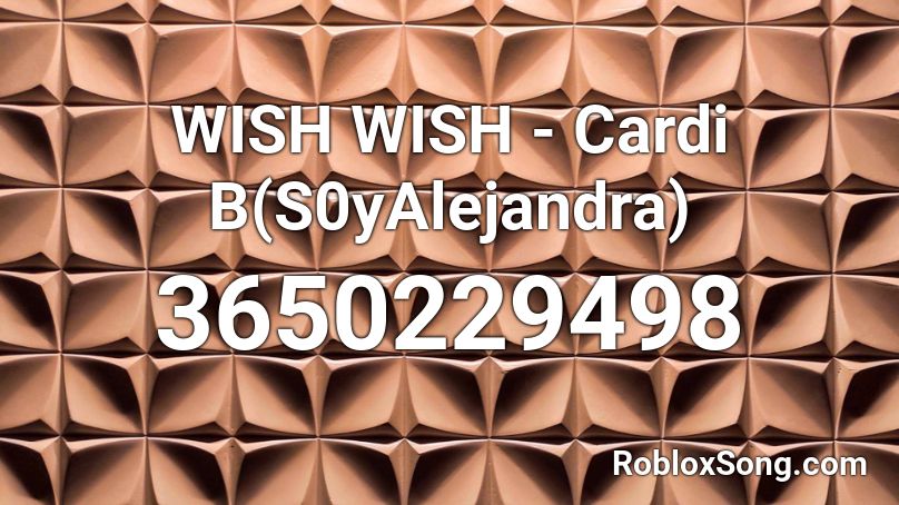 WISH WISH - Cardi B(S0yAlejandra) Roblox ID