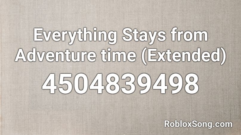 Everything Stays from Adventure time (Extended) Roblox ID