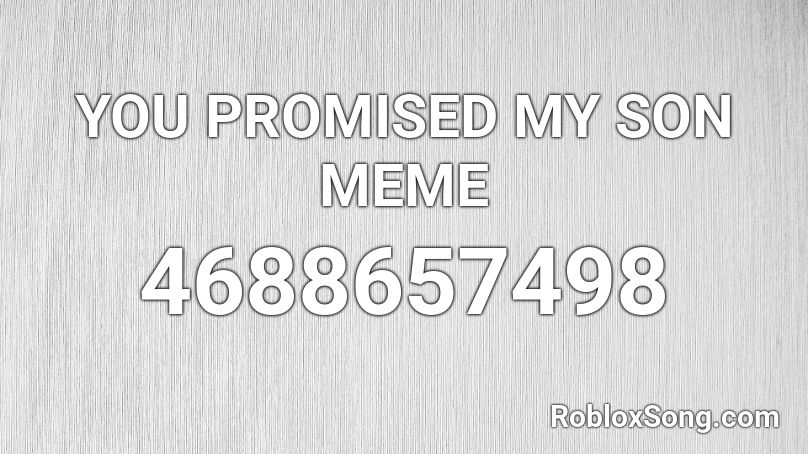 YOU PROMISED MY SON MEME Roblox ID