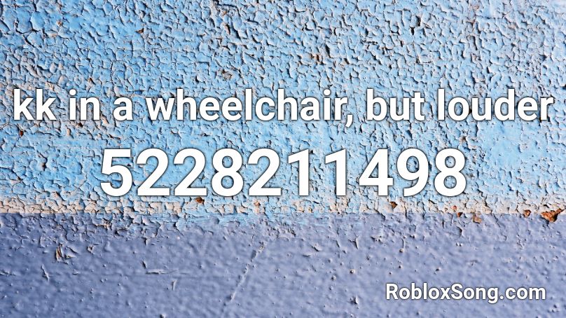 Kk In A Wheelchair But Louder Roblox Id Roblox Music Codes - roblox wheelchair