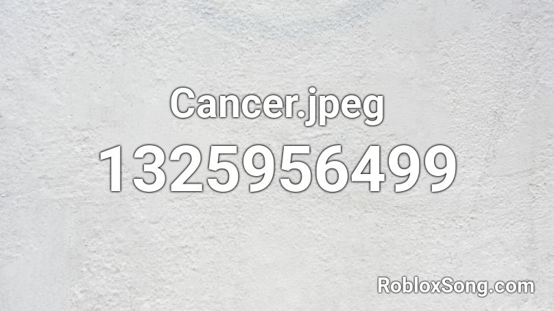Cancer Jpeg Roblox Id Roblox Music Codes - cancer song roblox id