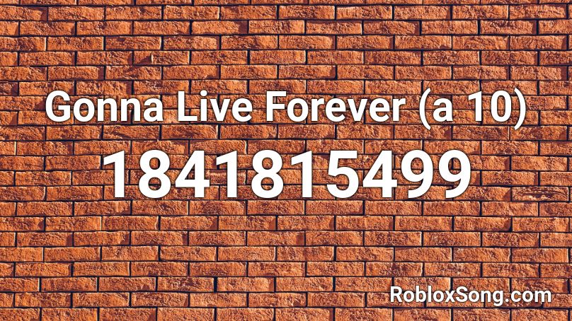 Gonna Live Forever (a 10) Roblox ID