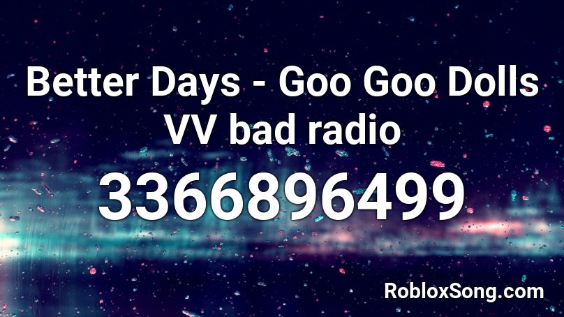 Better Days - Goo Goo Dolls VV bad radio Roblox ID