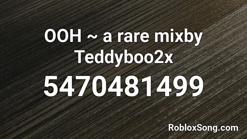 OOH ~ a rare mixby Teddyboo2x Roblox ID