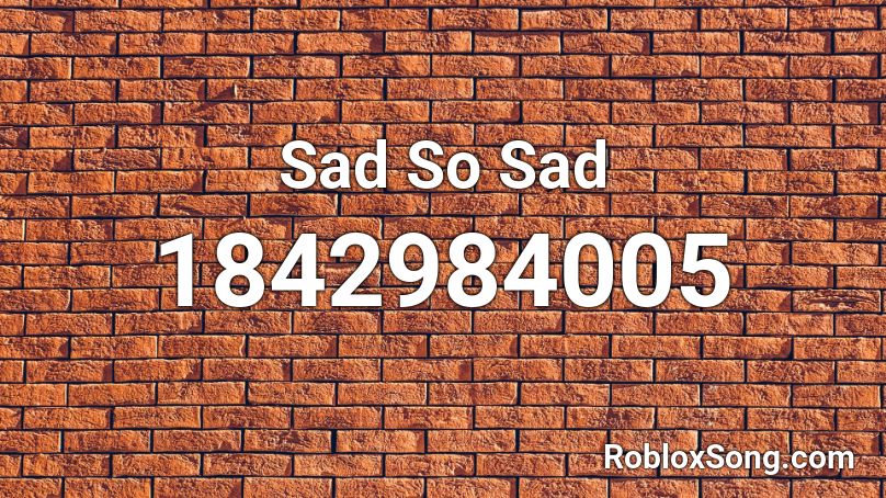 Sad So Sad Roblox ID