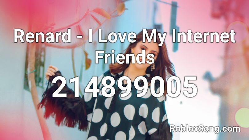 Renard - I Love My Internet Friends Roblox ID