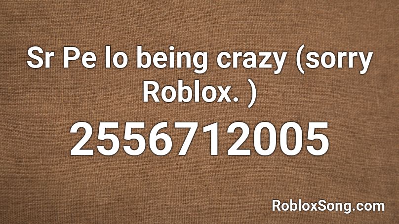 Sr Pe lo being crazy (sorry Roblox. ) Roblox ID