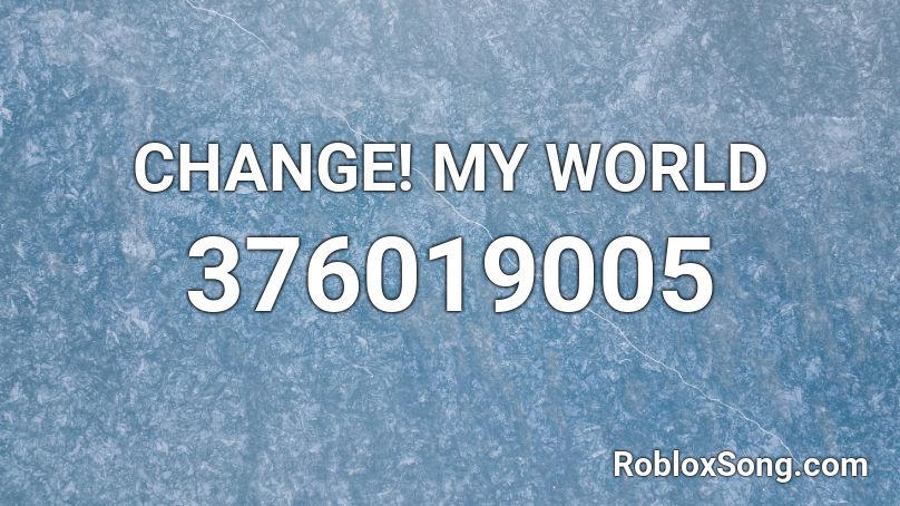 CHANGE! MY WORLD Roblox ID