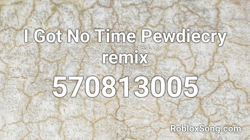 I Got No Time Pewdiecry Remix Roblox Id Roblox Music Codes - i got no time remix roblox