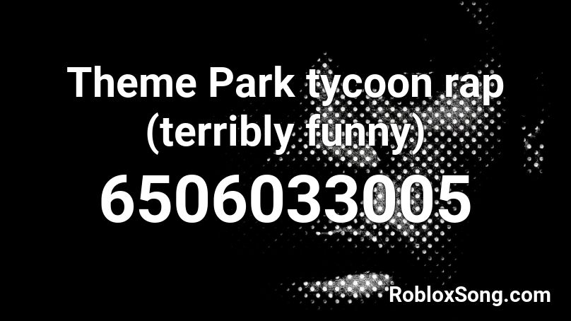 Theme Park tycoon rap (terribly funny)  Roblox ID