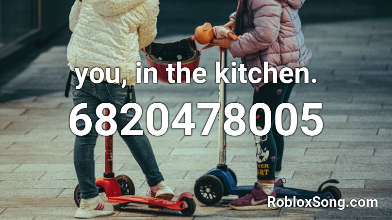 you, in the kitchen. Roblox ID