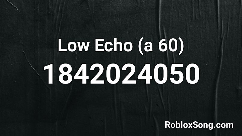 Low Echo (a 60) Roblox ID