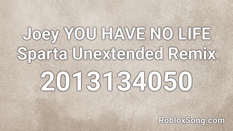 Joey YOU HAVE NO LIFE Sparta Unextended Remix Roblox ID