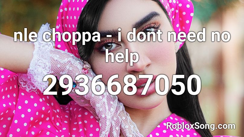 Nle Choppa I Dont Need No Help Roblox Id Roblox Music Codes - skinbone 100 miles roblox id