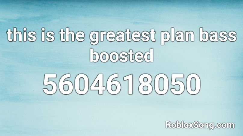 this is the greatest plan bass boosted Roblox ID