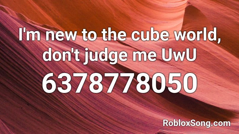 I'm new to the cube world, don't judge me UwU Roblox ID