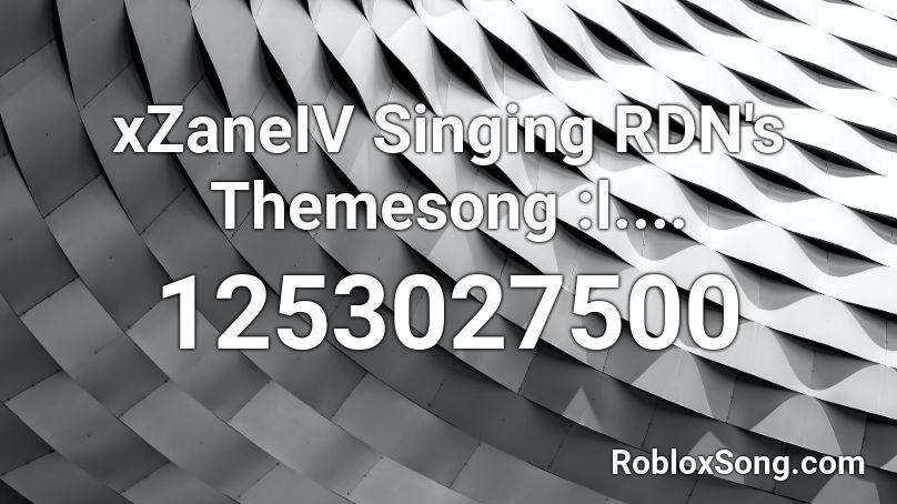 xZaneIV Singing RDN's Themesong :l.... Roblox ID