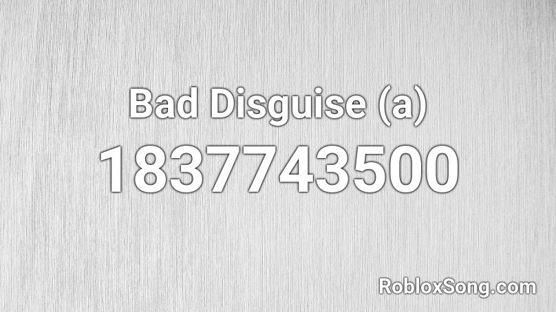 Bad Disguise (a) Roblox ID